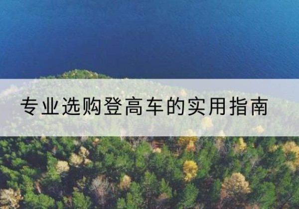清远电动登高车厂家推荐-专业选购登高车的实用指南